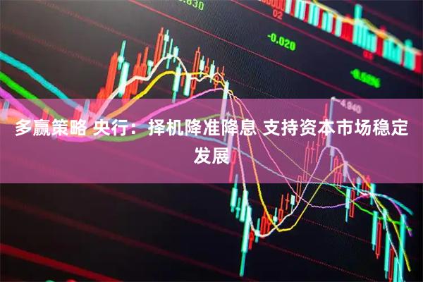 多赢策略 央行：择机降准降息 支持资本市场稳定发展