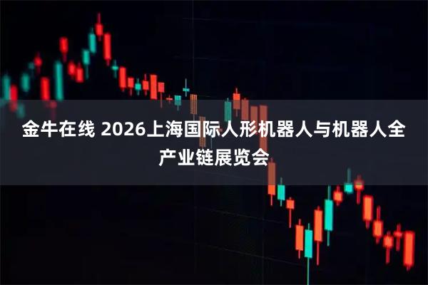 金牛在线 2026上海国际人形机器人与机器人全产业链展览会