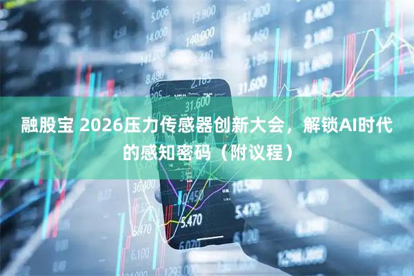 融股宝 2026压力传感器创新大会，解锁AI时代的感知密码（附议程）